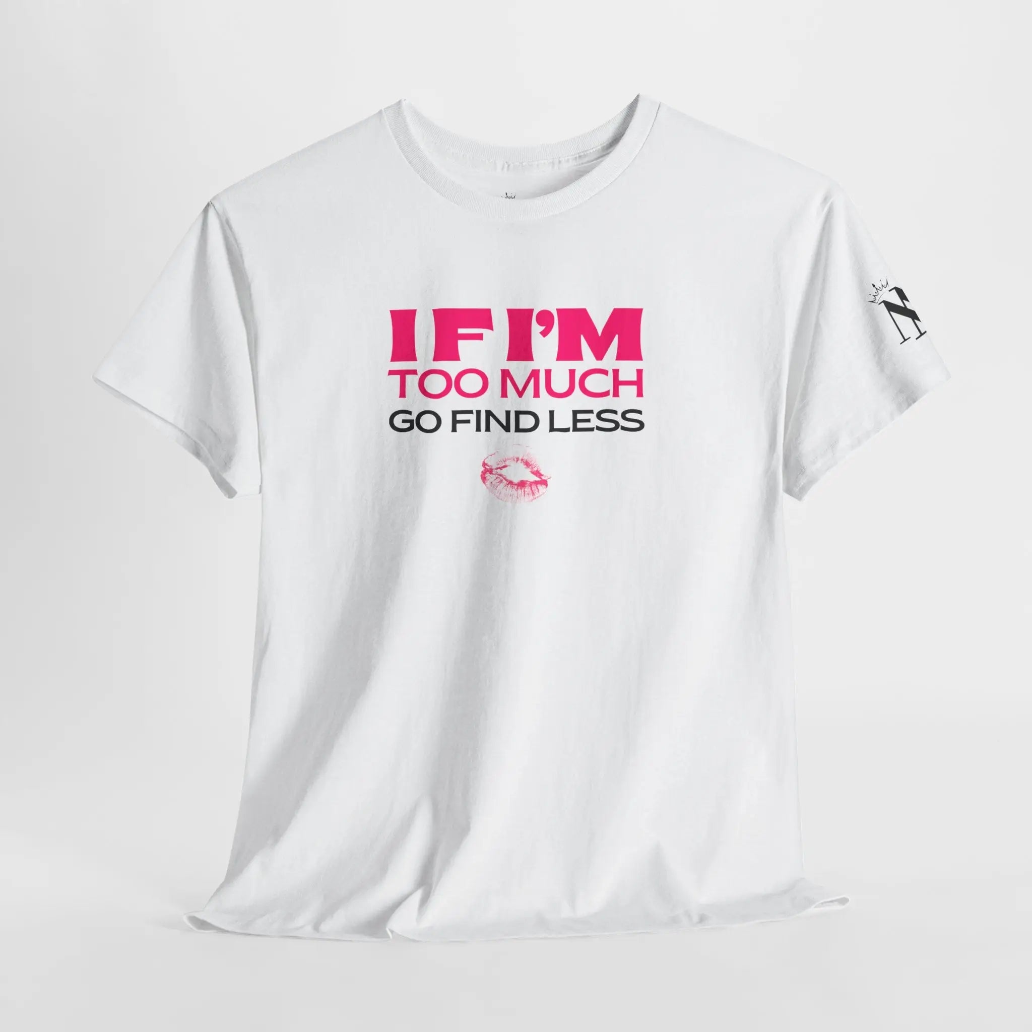 If I’m Too Much Go Find Less 100% Cotton T-Shirt