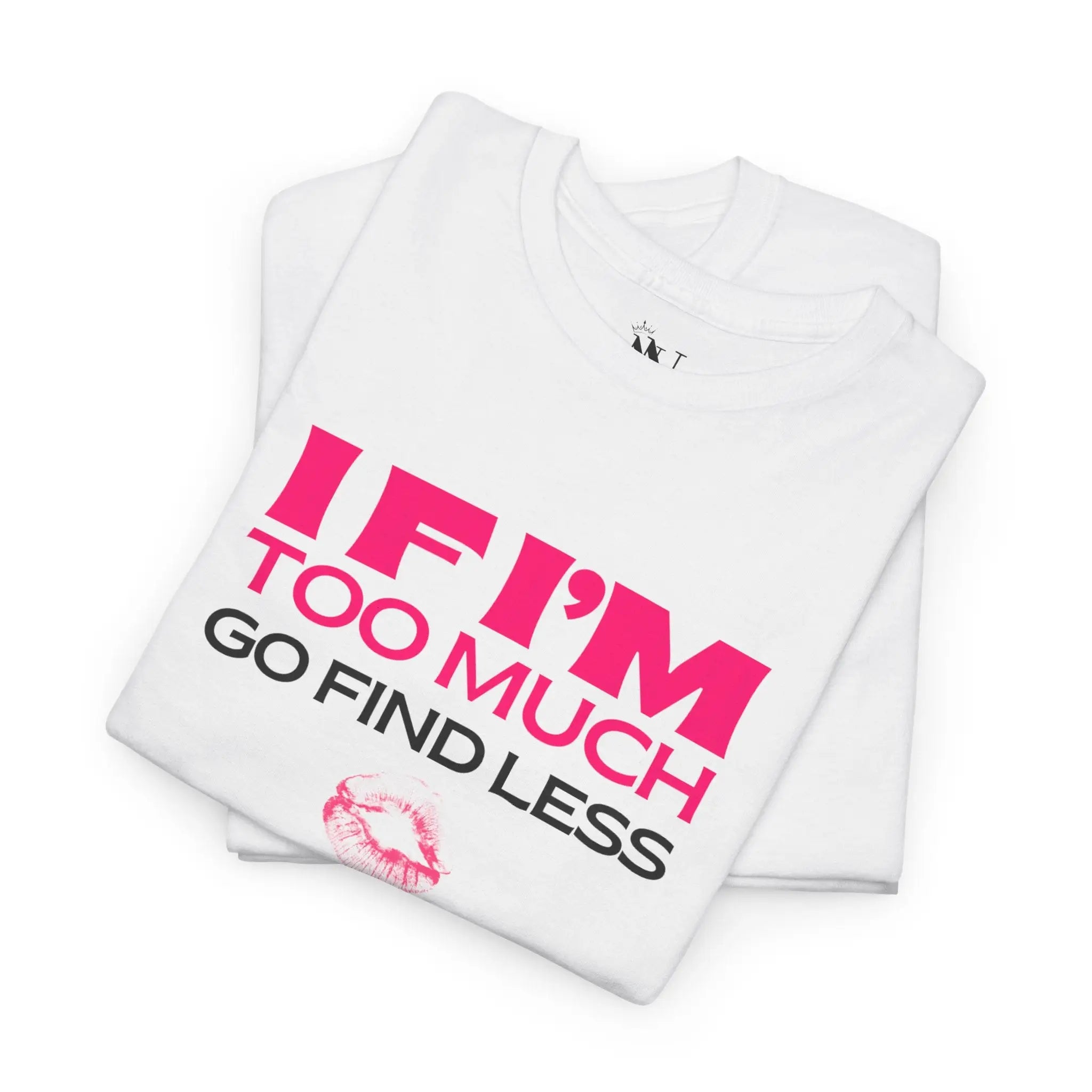 If I’m Too Much Go Find Less 100% Cotton T-Shirt