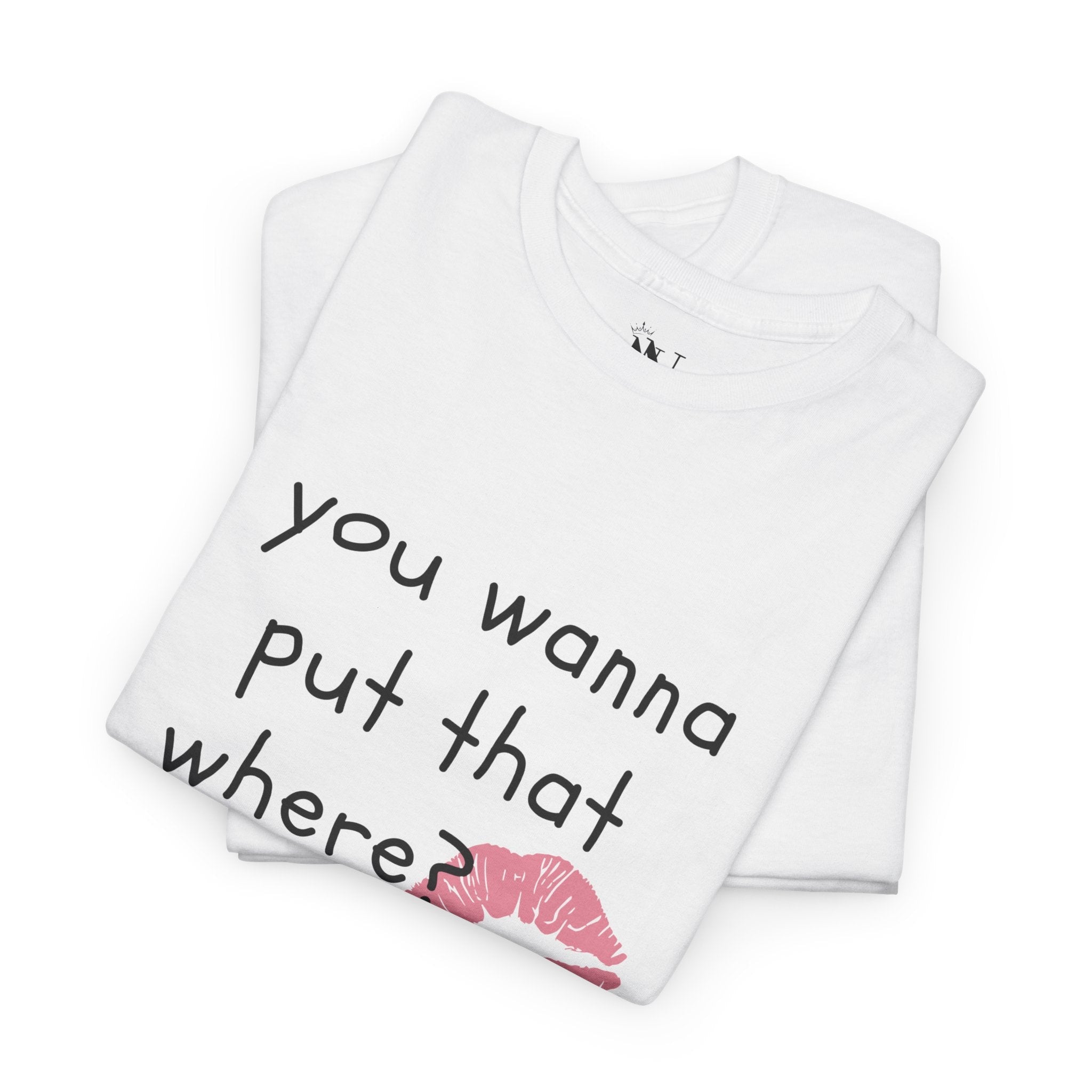 You Wanna Put That Where? | Mix & Match 100% Cotton Unisex Fun-Flirty Lovers’ Tees