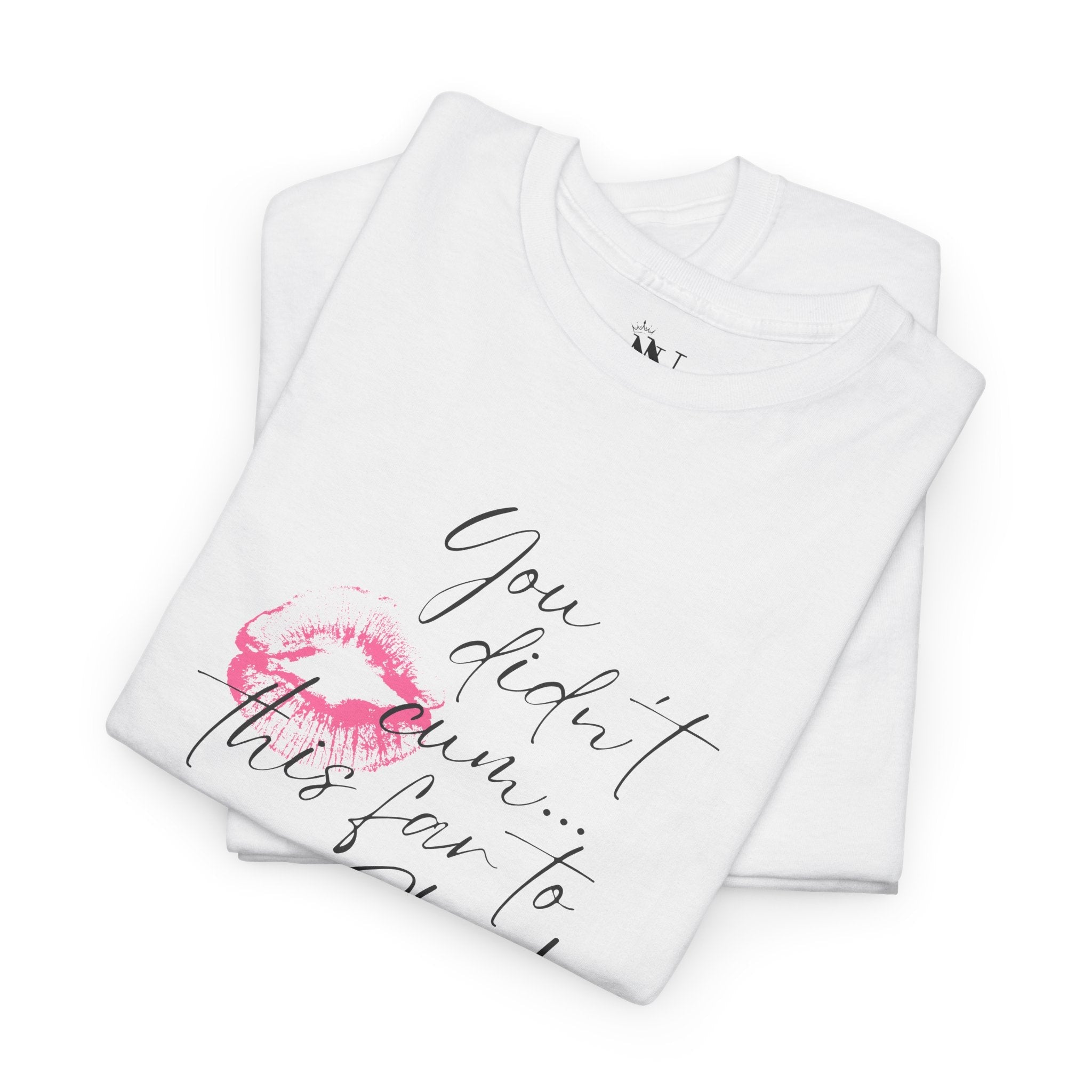 You Didn’t Cum This Far to Stop! | Mix & Match Cotton Unisex Fun-Flirty Lovers’ T-Shirts