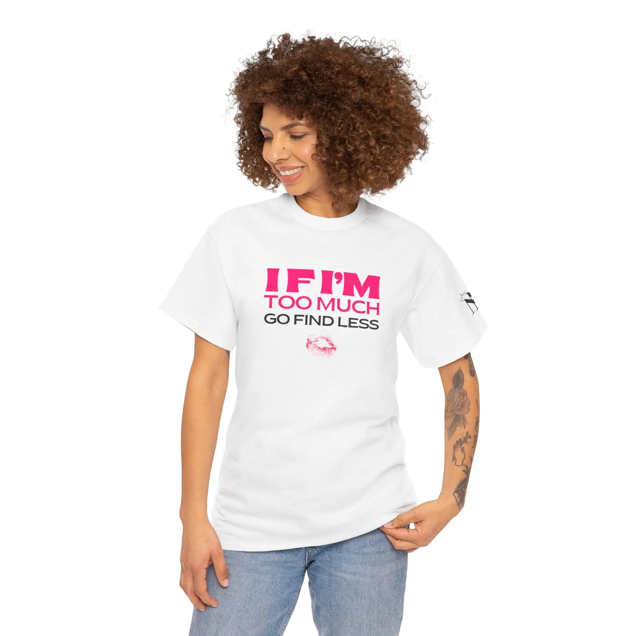 If I’m Too Much Go Find Less 100% Cotton T-Shirt