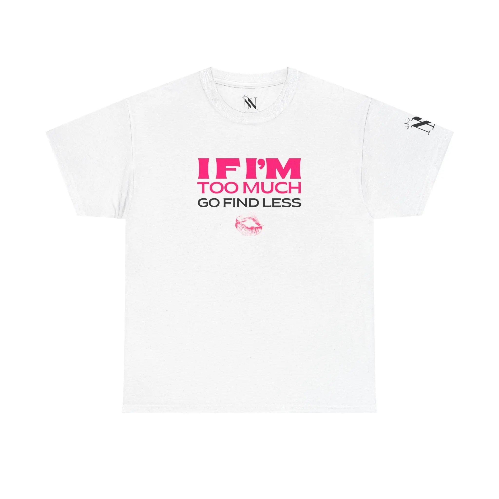 If I’m Too Much Go Find Less 100% Cotton T-Shirt