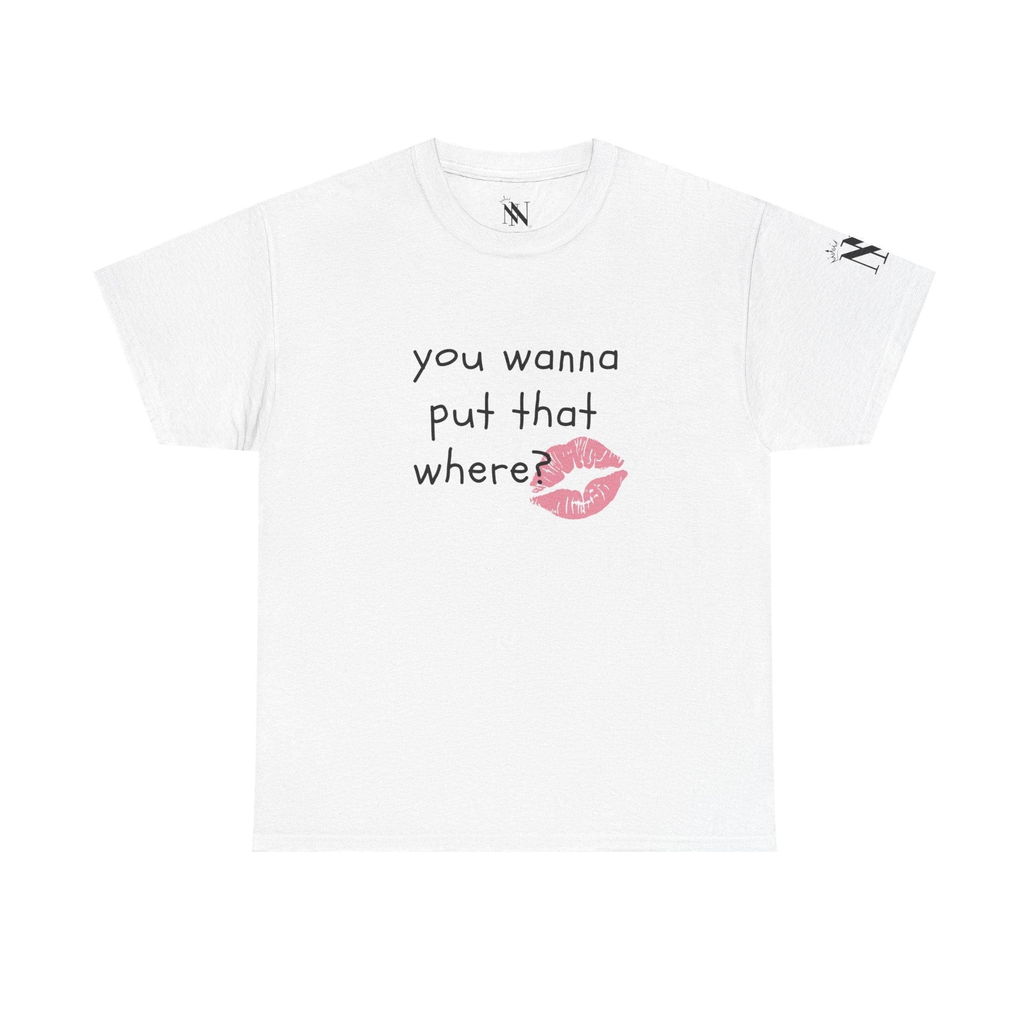 You Wanna Put That Where? | Mix & Match 100% Cotton Unisex Fun-Flirty Lovers’ Tees