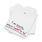 Exactly Where I Want To Be! | Mix & Match 100% Cotton Unisex Fun-Flirty Lovers’ Tees