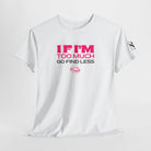 If I’m Too Much Go Find Less 100% Cotton T-Shirt