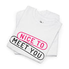 Nice to Meet You Romantic Couples Sex Gifts 100% Cotton T-Shirt