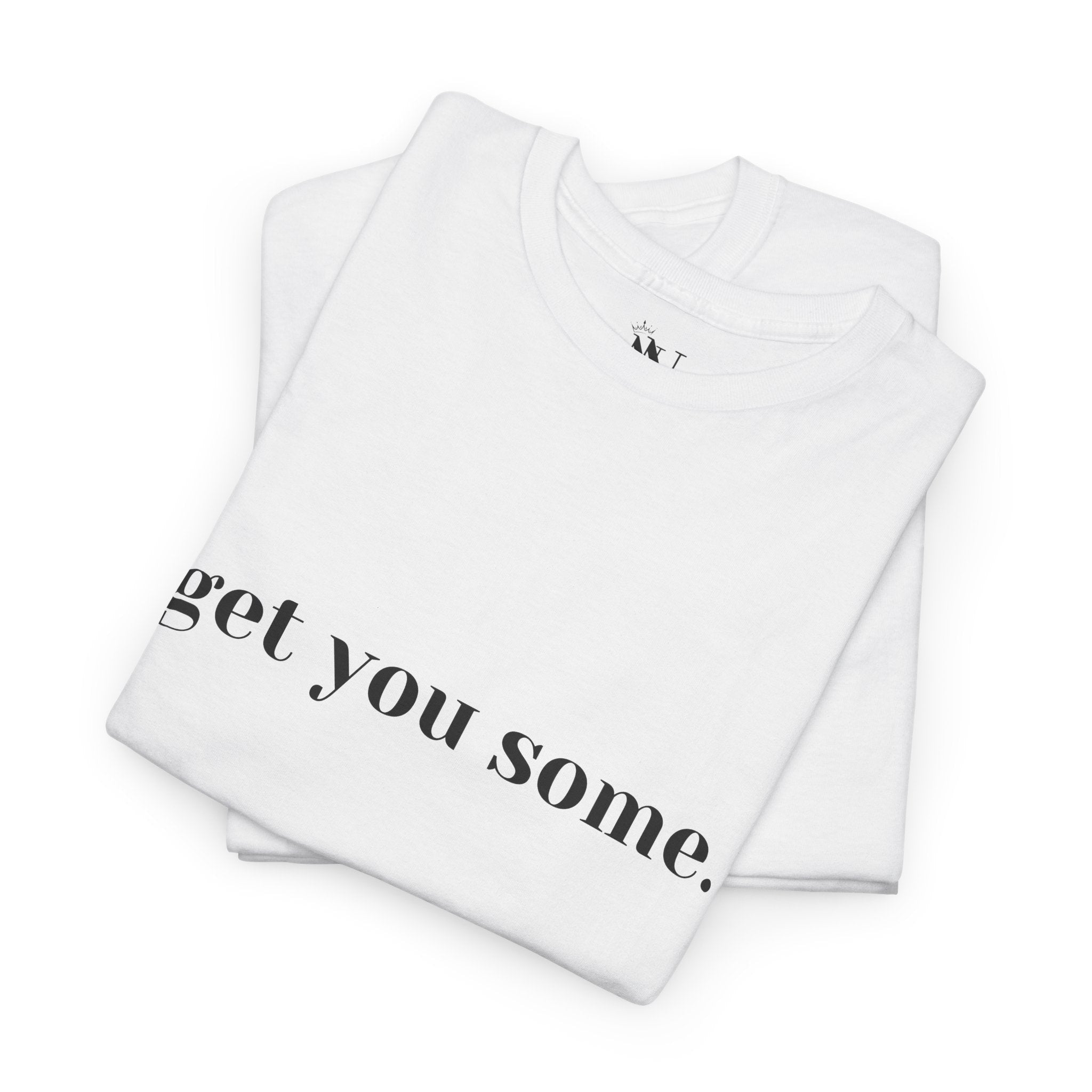 Get You Some. | Mix & Match 100% Cotton Unisex Fun-Flirty Lovers’ Tees