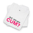 But Can You Cum? | Mix & Match Cotton Unisex Fun-Flirty Lovers’ T-Shirts