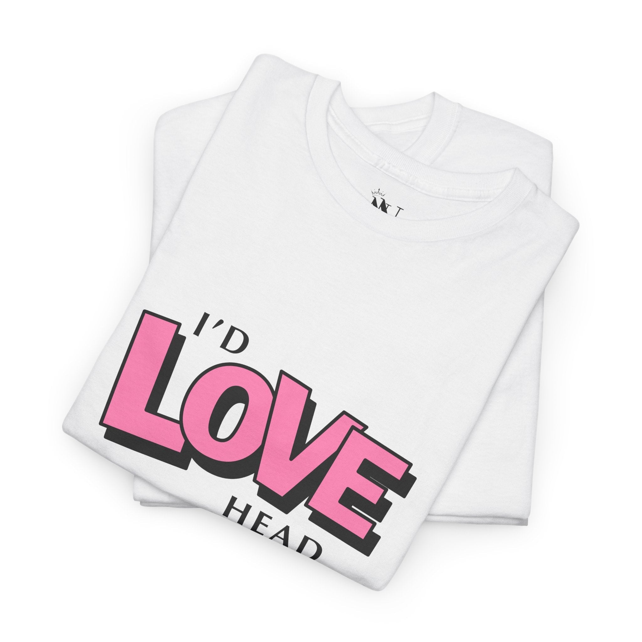 I’d Love Head | Mix & Match 100% Cotton Unisex Fun-Flirty Lovers’ Tees