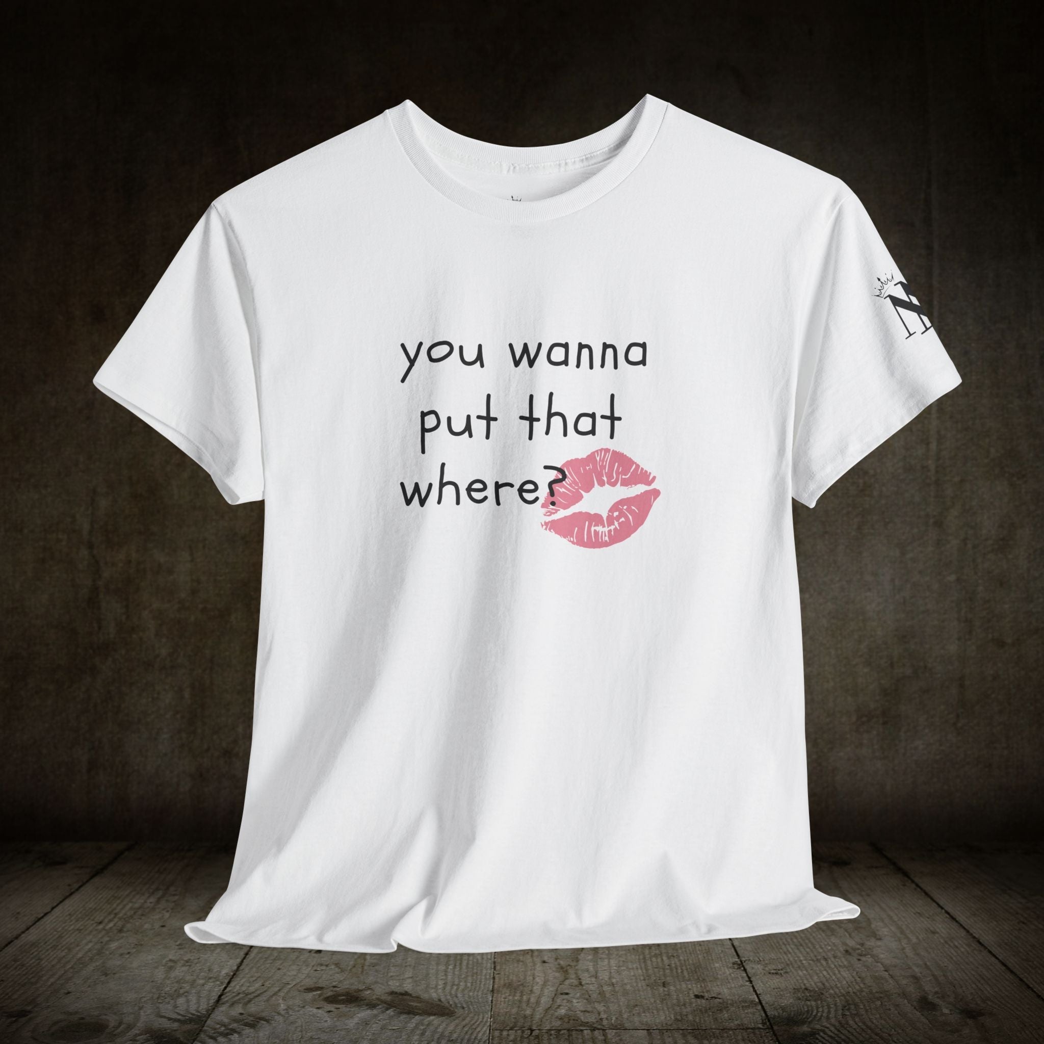You Wanna Put That Where? | Mix & Match 100% Cotton Unisex Fun-Flirty Lovers’ Tees
