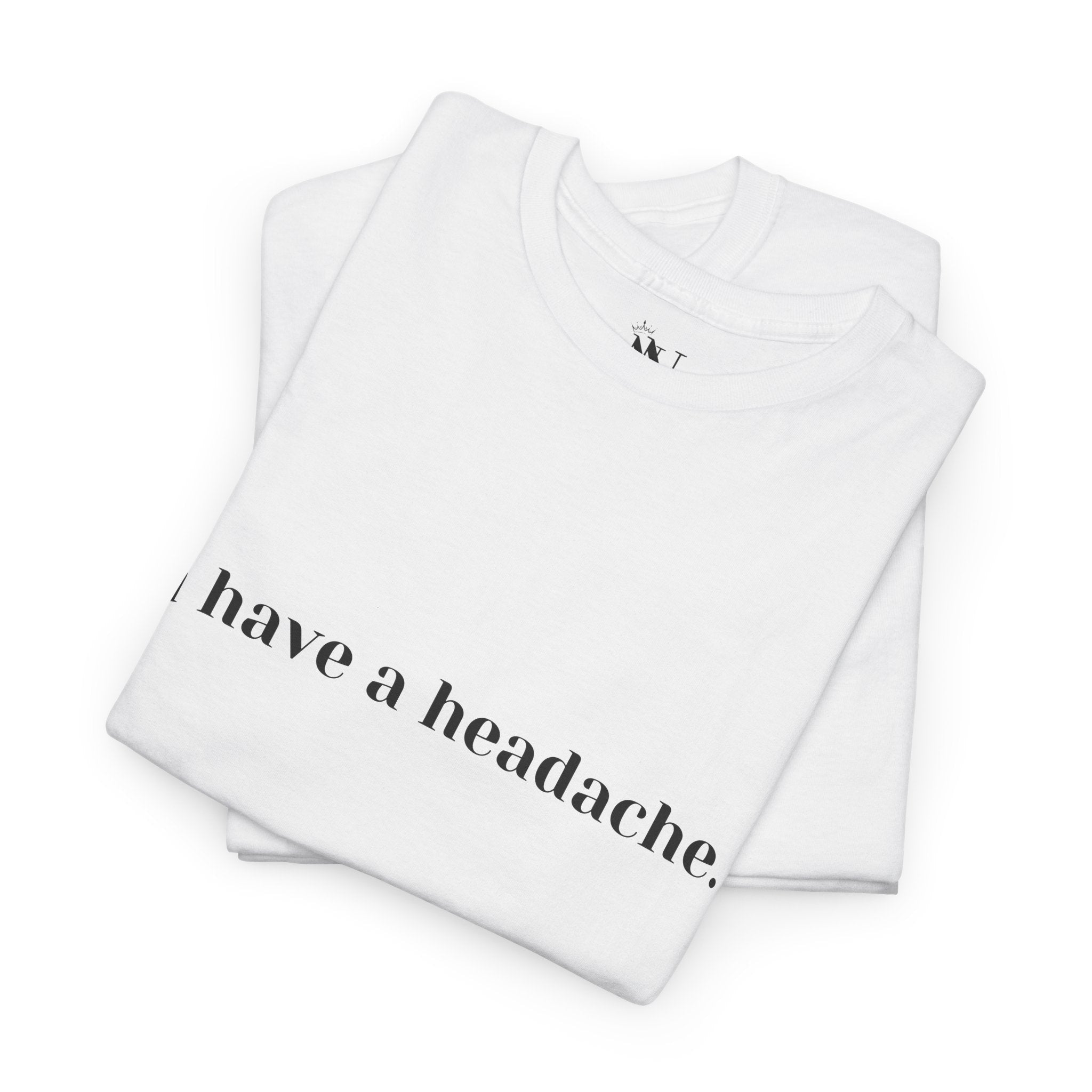I Have a Headache. | Mix & Match 100% Cotton Unisex Fun-Flirty Lovers’ Tees