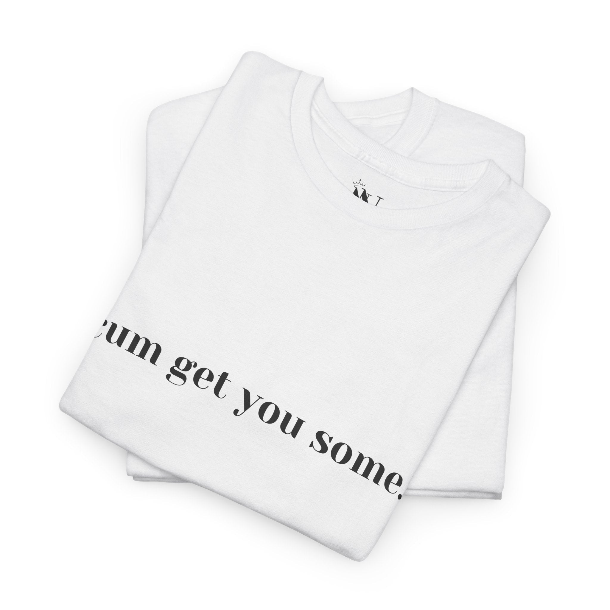 Cum Get You Some | Mix & Match 100% Cotton Unisex Fun-Flirty Lovers’ Tees