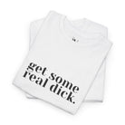 Get Some Real Dick. | Mix & Match 100% Cotton Unisex Fun-Flirty Lovers’ Tees