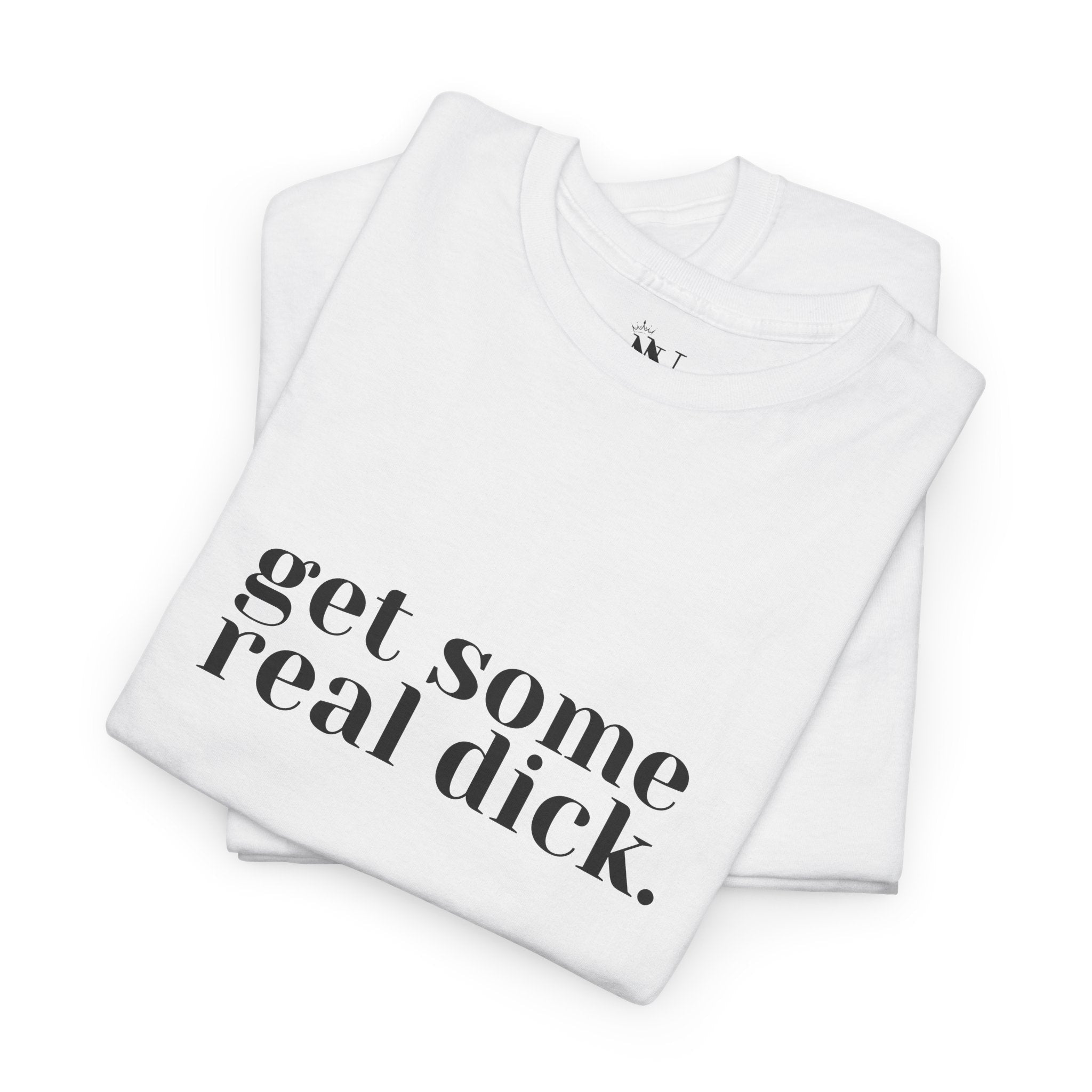 Get Some Real Dick. | Mix & Match 100% Cotton Unisex Fun-Flirty Lovers’ Tees