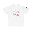 You Wanna Put That Where? | Mix & Match 100% Cotton Unisex Fun-Flirty Lovers’ Tees
