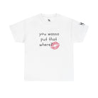 You Wanna Put That Where? | Mix & Match 100% Cotton Unisex Fun-Flirty Lovers’ Tees
