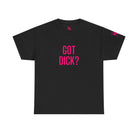 Got Dick? | Mix & Match 100% Cotton Unisex Fun-Flirty Lovers’ Tees
