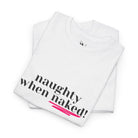 Naughty When Naked! | Mix & Match 100% Cotton Unisex Fun-Flirty Lovers’ Tees